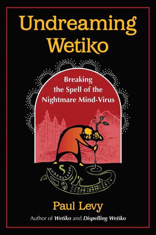 Undreaming Wetiko by Paul levy