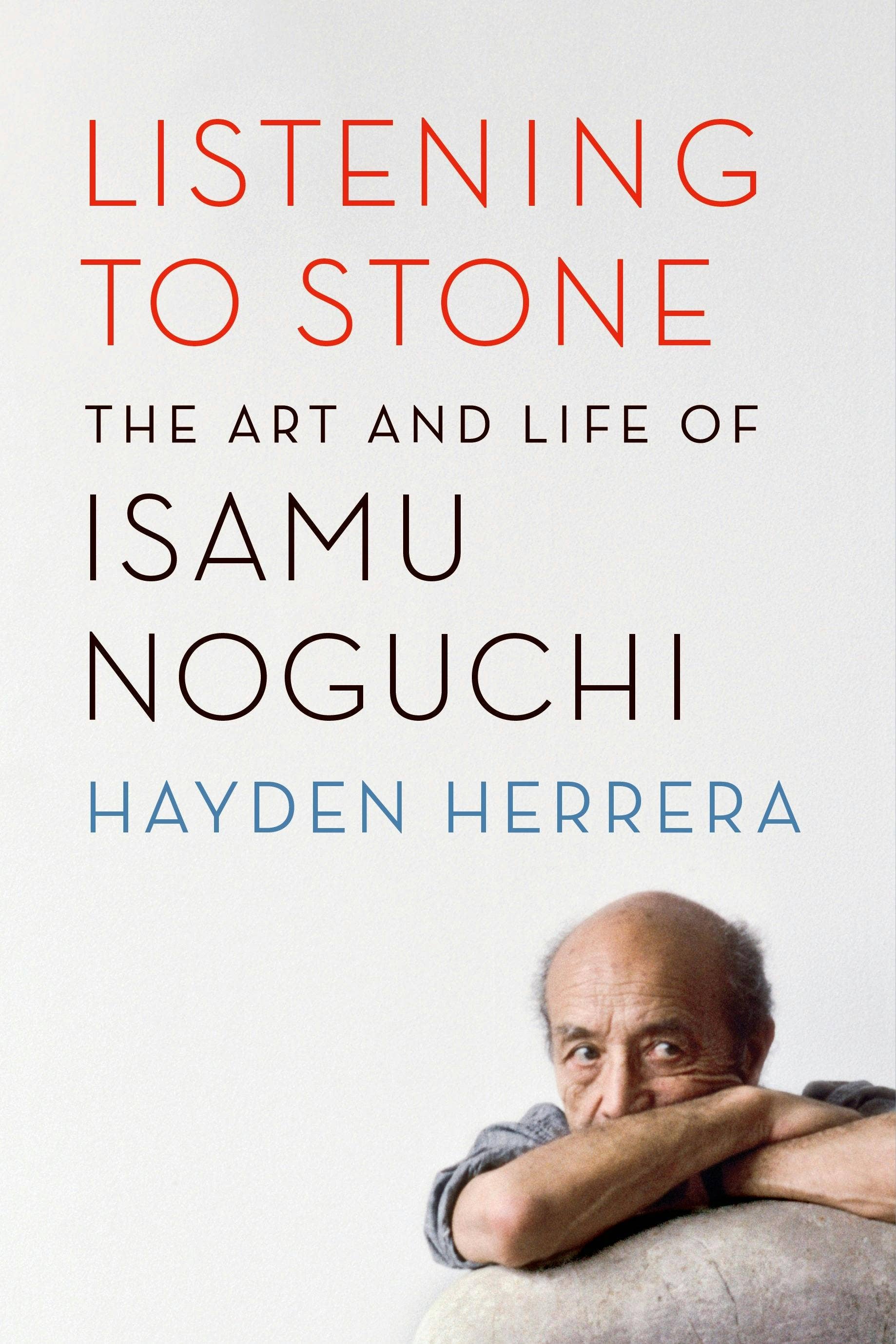 Listening To Stone: The Art And Life Of Isamu Noguchi by Hayden Herrera