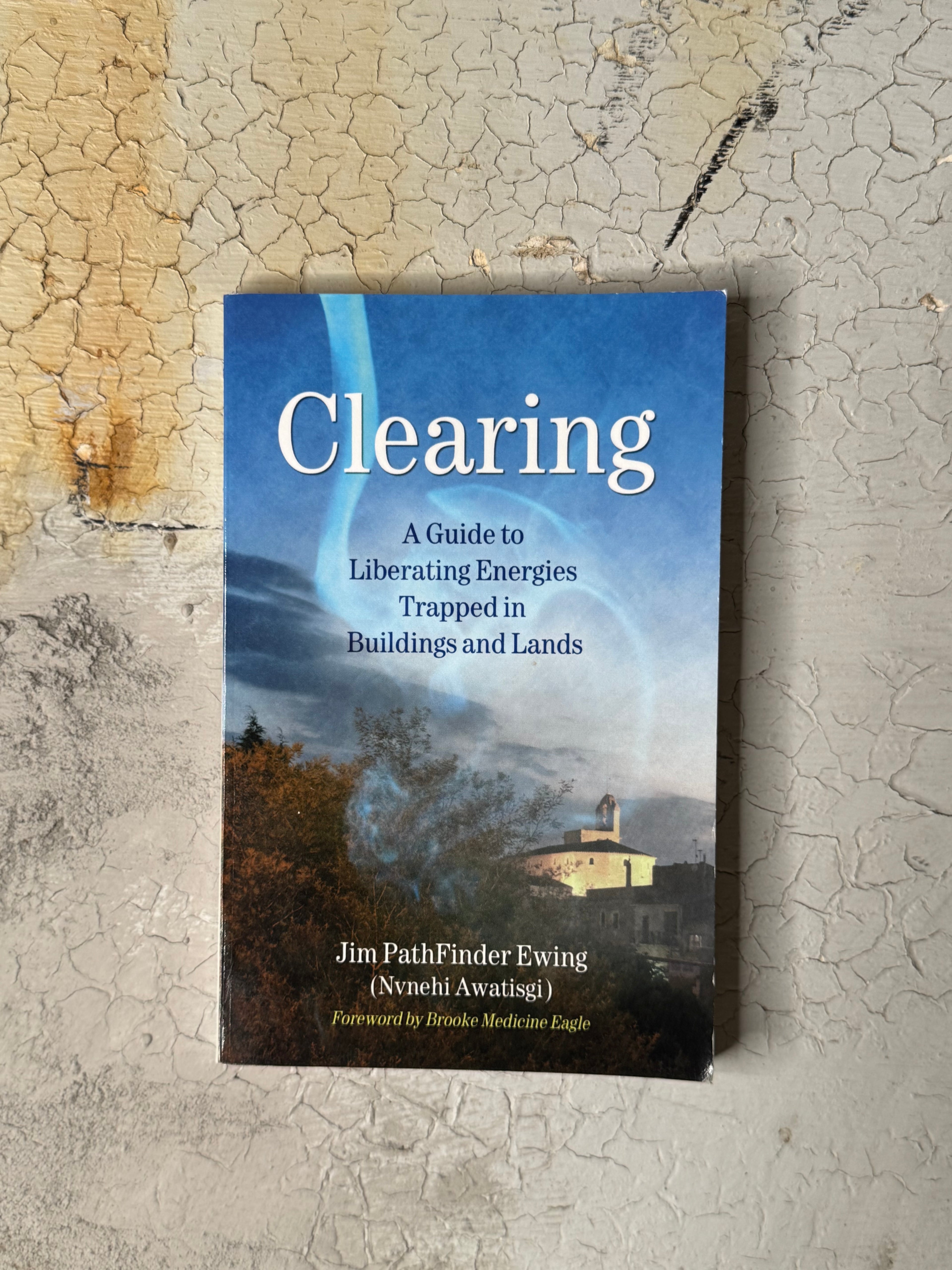 Clearing: A Guide to Liberating Energies Trapped in Buildings and Lands by Jim Pathfinder Ewing (Nvnehi Awatisgi)