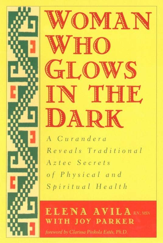 Woman Who Glows in the Dark : Traditional Aztec Secrets by Elena Avila